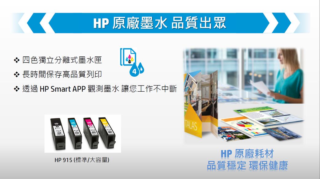HP 原廠墨水 品質出眾 四色獨立分離式墨水匣 長時間保存高品質列印4 透過 HP Smart APP 觀測墨水 讓您工作不中斷HP915(標準/大容量)TALASHP 原廠耗材品質穩定 環保健康