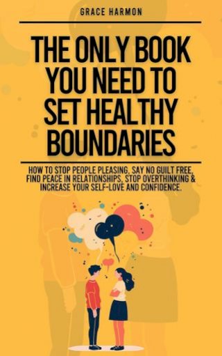 The Only Book You Need To Set Healthy Boundaries: How To Stop People Pleasing, Say No Guilt Free, Find Peace In Relationships, Stop Overthinking &amp; Increase Your Self-Love and Confidence.(Kobo/電子書)