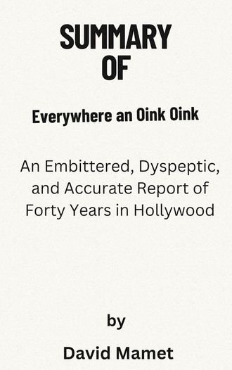 Summary Of Everywhere an Oink Oink An Embittered, Dyspeptic, and Accurate Report of Forty Years in Hollywood by David Mamet(Kobo/電子書)