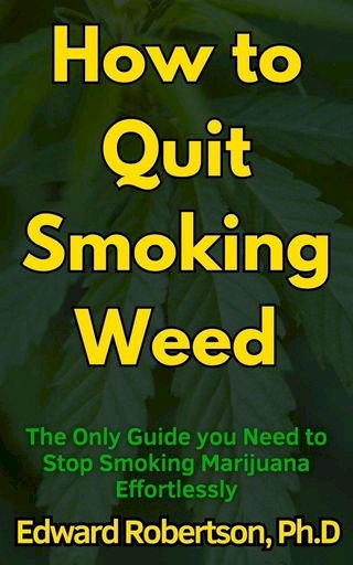 How to Quit Smoking Weed The Only Guide you Need to Stop Smoking Marijuana Effortlessly(Kobo/電子書)