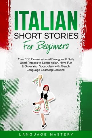 Italian Short Stories for Beginners: Over 100 Conversational Dialogues &amp; Daily Used Phrases to Learn Italian. Have Fun &amp; Grow Your Vocabulary with Italian Language Learning Lessons!(Kobo/電子書)