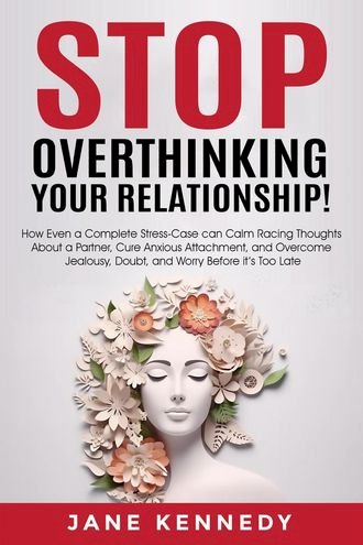 Stop Overthinking Your Relationship! - How Even a Complete Stress-Case Can Calm Racing Thoughts About a Partner, Cure Anxious Attachment, and Overcome Jealousy, Doubt, and Worry Before it’s Too Late(Kobo/電子書)