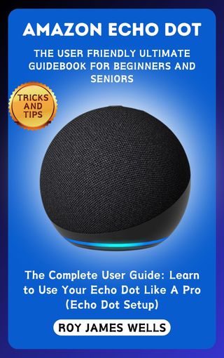 AMAZON ECHO DOT-THE USER FRIENDLY ULTIMATE GUIDEBOOK FOR BEGINNERS AND SENIORS(Kobo/電子書)