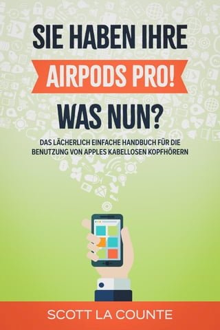 Sie haben ihre AirPods Pro! Was Nun?: Das Lächerlich Einfache Handbuch Für Die Benutzung Von Apples Kabellosen Kopfhörern(Kobo/電子書)