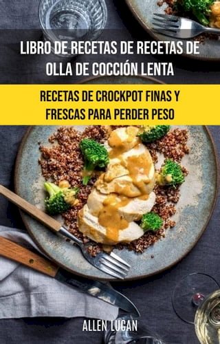 Libro De Recetas De Recetas De Olla De Cocción Lenta: Recetas De Crockpot Finas Y Frescas(Kobo/電子書)