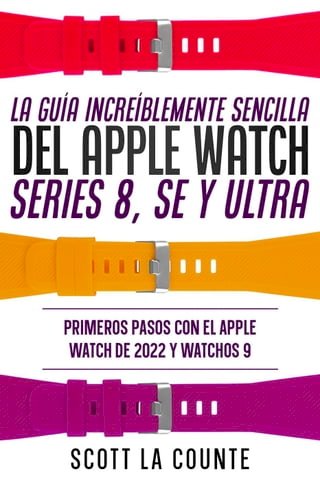 La Guía Increíblemente Sencilla Del Apple Watch Series 8, Se Y Ultra: Primeros Pasos Con El Apple Watch De 2022 Y watchOS 9(Kobo/電子書)