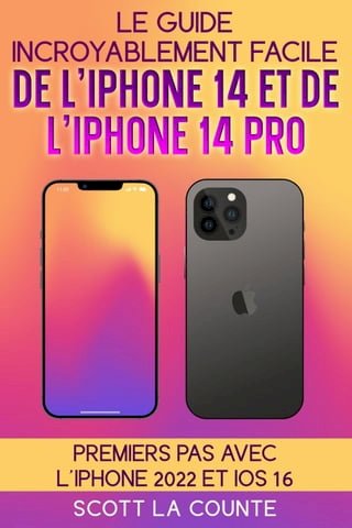 Le Guide Incroyablement Facile De L'iPhone 14 Et De L'iPhone 14 Pro: Premiers Pas Avec L'iphone 2022 Et iOS 16(Kobo/電子書)